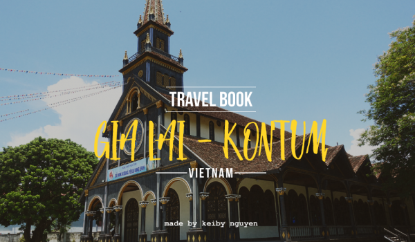 [Travel Book – Gia Lai-Kontum] Bí kíp du lịch Gia Lai – Kontum từ A-Z trong 3 ngày 2 đêm